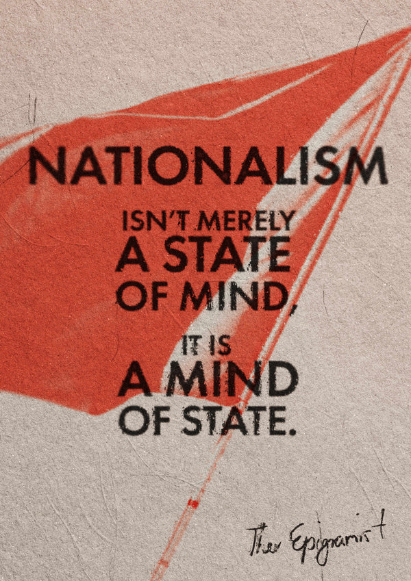 Nationalism is not merely a state of mind, it is a mind of State.